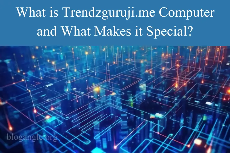 what is trendzguruji.me computer and what makes it special