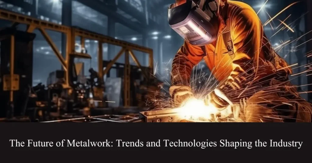 the future of metalwork trends and technologies shaping the industry
